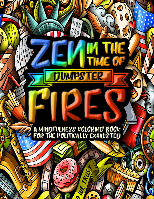 Zen in the Time of Dumpster Fires: A Mindfulness Coloring Book for the Politically Exhausted